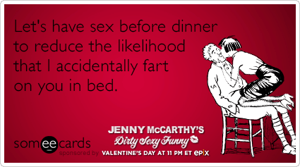 someecards.com - Let's have sex before dinner to reduce the likelikhood that I accidentally fart on you in bed.