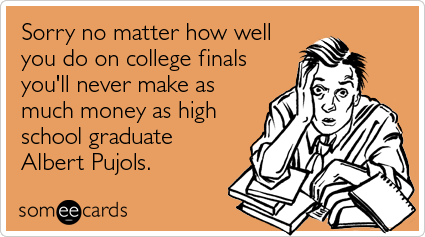 Funny College Ecard: Sorry no matter how well you do on college finals you'll never make as much money as high school graduate Albert Pujols.