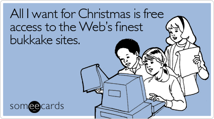 Funny Christmas Season Ecard: All I want for Christmas is free access to the Web's finest bukkake sites.