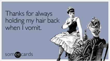 Funny Thanks Ecard: Thanks for always holding my hair back when I vomit.