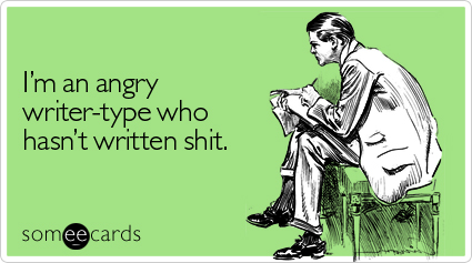 someecards.com - I'm an angry writer-type who hasn't written shit