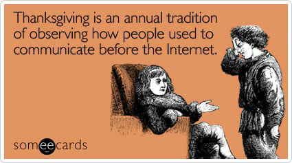 someecards.com - Thanksgiving is an annual tradition of observing how people used to communicate before the Internet