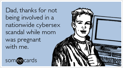 someecards.com - Dad, thanks for not being involved in a nationwide cybersex scandal while mom was pregnant with me
