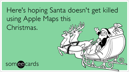 someecards.com - Here's hoping Santa doesn't get killed using Apple Maps this Christmas.