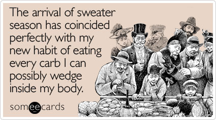 Funny Seasonal Ecard: The arrival of sweater season has coincided perfectly with my new habit of eating every carb I can possibly wedge inside my body.