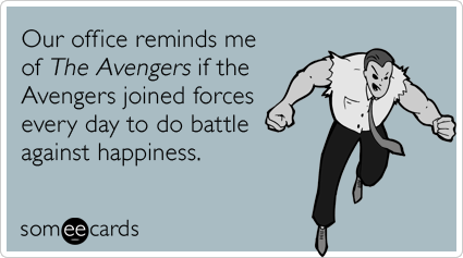 someecards.com - Our office reminds me of The Avengers if the Avengers joined forces every day to do battle against happiness.