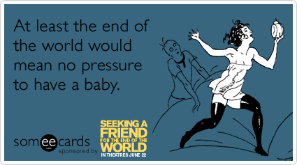 someecards.com - At least the end of the world would mean no pressure to have a baby.