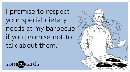 someecards.com - I promise to respect your special dietary needs at my barbecue if you promise not to talk about them.