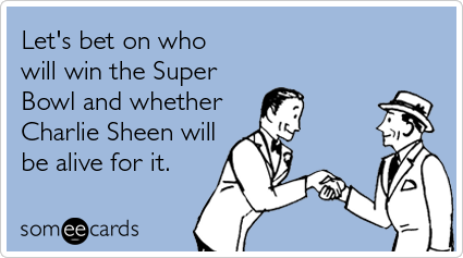 someecards.com - Let's bet on who will win the Super Bowl and whether Charlie Sheen will be alive for it