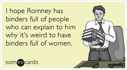 Funny Somewhat Topical Ecard: I hope Romney has binders full of people who can explain to him why it's weird to have binders full of women.