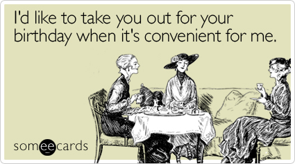 I'd like to take you out for your birthday when it's convenient for me