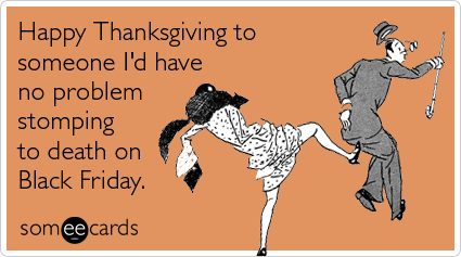 Funny Thanksgiving Ecard: Happy Thanksgiving to someone I'd have no problem stomping to death on Black Friday.