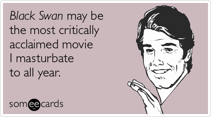 someecards.com - Black Swan may be the most critically acclaimed movie I masturbate to all year