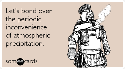 someecards.com - Let's bond over the periodic inconvenience of atmospheric precipitation