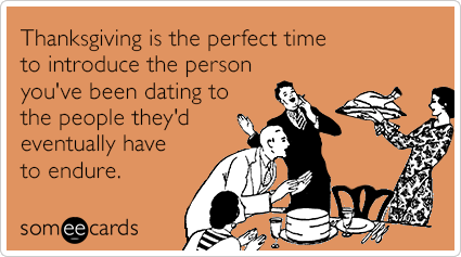 Thanksgiving is the perfect time to introduce the person you've been dating to the people they'd eventually have to endure.