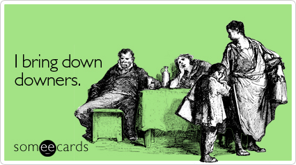 someecards.com - I bring down downers