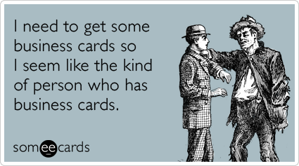Funny Workplace Ecard: I need to get some business cards so I seem like the kind of person who has business cards.