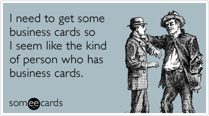 someecards.com - I need to get some business cards so I seem like the kind of person who has business cards.