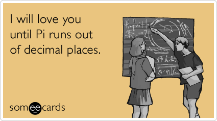 someecards.com - I will love you until Pi runs out of decimal places.