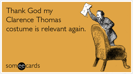 Funny Halloween Ecard: Thank God my Clarence Thomas costume is relevant again.