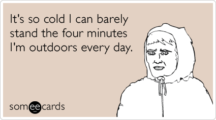 someecards.com - It's so cold I can barely stand the four minutes I'm outdoors every day.