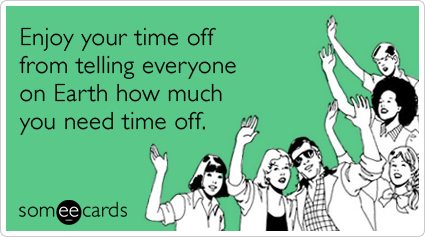 someecards.com - Enjoy your time off from telling everyone on Earth how much you need time off