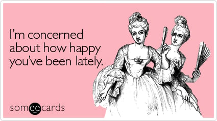 Funny Friendship Ecard: I'm concerned about how happy you've been lately.