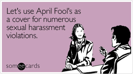 Funny April Fool's Day Ecard: Let's use April Fool's as a cover for numerous sexual harassment violations.