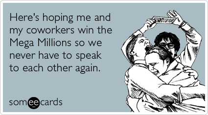 Funny Workplace Ecard: Here's hoping me and my coworkers win the Mega Millions so we never have to speak to each other again.