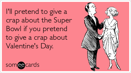 Funny Valentine's Day Ecard: I'll pretend to give a crap about the Super Bowl if you pretend to give a crap about Valentine's Day.