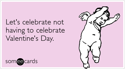 someecards.com - Let's celebrate not having to celebrate Valentine's Day