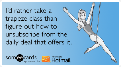 someecards.com - I'd rather take a trapeze class than figure out how to unsubscribe from the daily deal that offers it