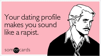 Your dating profile makes you sound like a rapist.