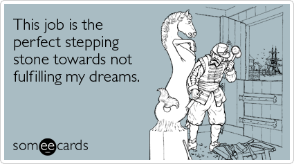 someecards.com - This job is the perfect stepping stone towards not fulfilling my dreams