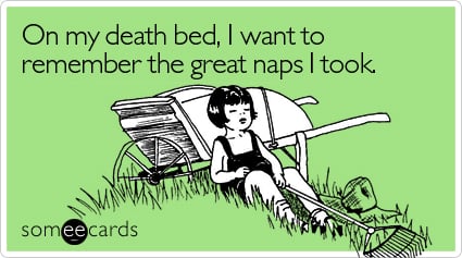 Funny Cry For Help Ecard: On my death bed, I want to remember the great naps I took.