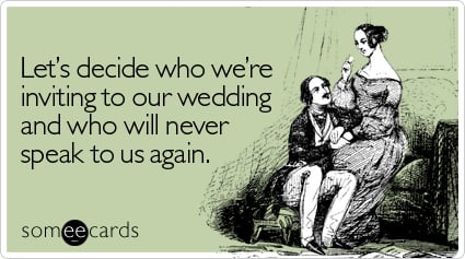 someecards.com - Let's decide who we're inviting to our wedding and who will never speak to us again