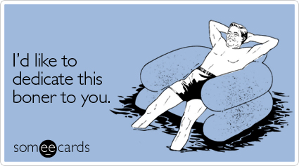 someecards.com - I'd like to dedicate this boner to you