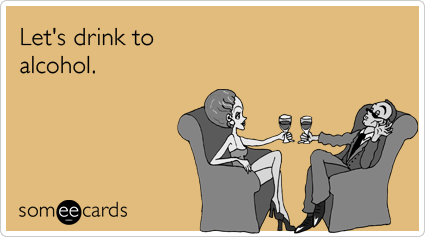 someecards.com - Let's drink to alcohol.