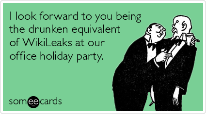 Funny Christmas Season Ecard: I look forward to you being the drunken equivalent of WikiLeaks at our office holiday party.