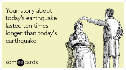 someecards.com - Your story about today's earthquake lasted ten times longer than today's earthquake