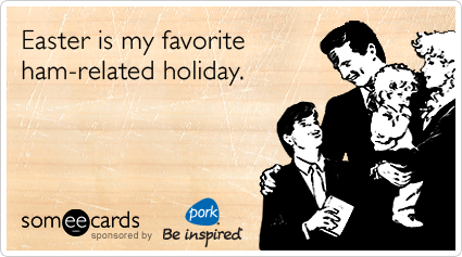 Funny Pork Be inspired Ecard: Easter is my favorite ham-related holiday.