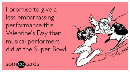 Funny Valentine's Day Ecard: I promise to give a less embarrassing performance this Valentine's Day than musical performers did at the Super Bowl.