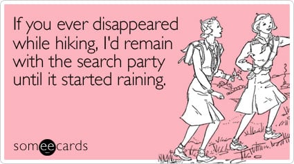 someecards.com - If you ever disappeared while hiking, I'd remain with the search party until it started raining