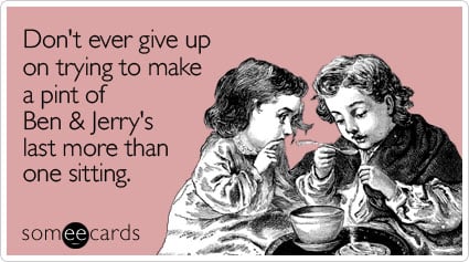 Funny Encouragement Ecard: Don't ever give up on trying to make a pint of Ben & Jerry's last more than one sitting.