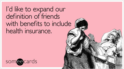 Funny Friendship Ecard: Id like to expand our definition of friends with benefits to include health insurance.
