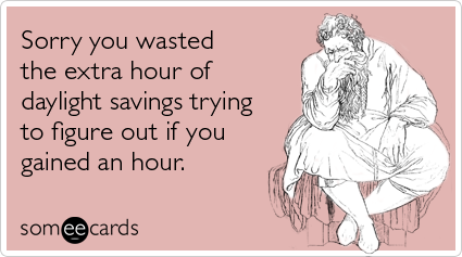 someecards.com - Sorry you wasted the extra hour of daylight savings trying to figure out if you gained an hour