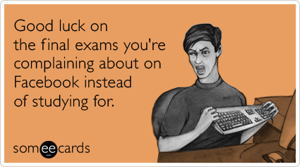 Funny College Ecard: Good luck on the final exams you're complaining about on Facebook instead of studying for.