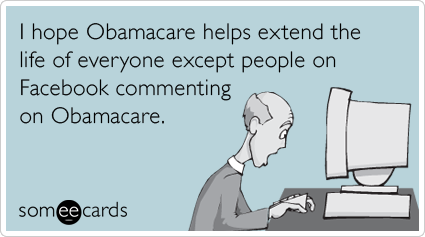 someecards.com - I hope Obamacare helps extend the life of everyone except people on Facebook commenting on Obamacare.