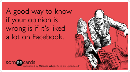 Funny Miracle Whip Ecard: A good way to know if your opinion is wrong is if it's liked a lot on Facebook.