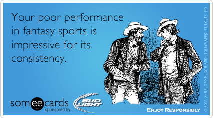 someecards.com - Your poor performance in fantasy sports is impressive for its consistency